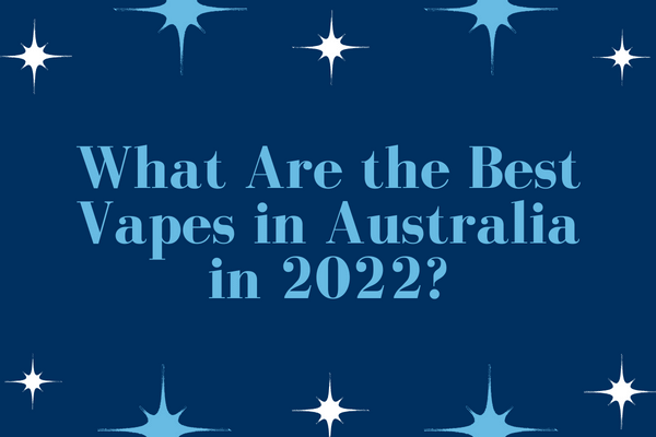 What Are the Best Vapes in Australia in 2022?