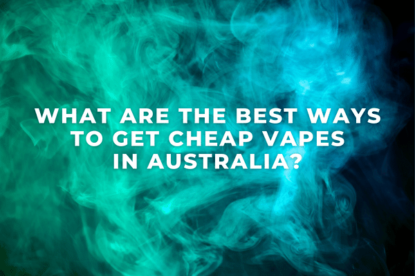 What Are the Best Ways to Get Cheap Vapes in Australia - Premium Vape